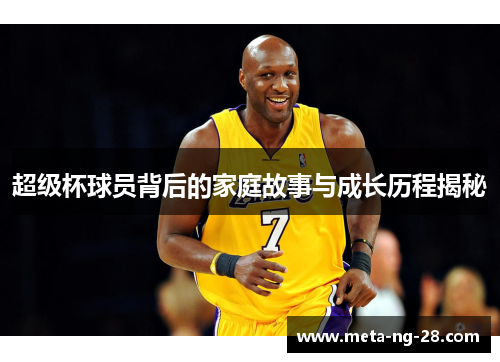 超级杯球员背后的家庭故事与成长历程揭秘 超级杯球员背后的家庭故事与成长历程揭秘