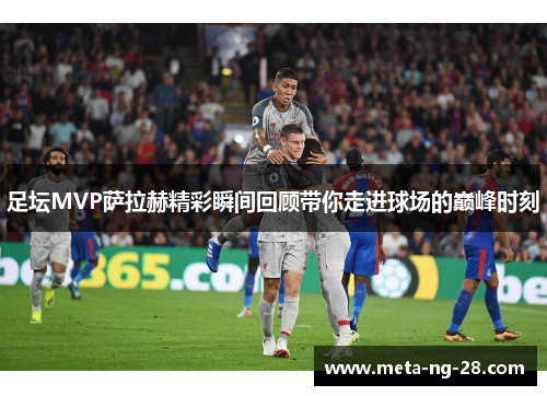 足坛MVP萨拉赫精彩瞬间回顾带你走进球场的巅峰时刻 足坛MVP萨拉赫精彩瞬间回顾带你走进球场的巅峰时刻