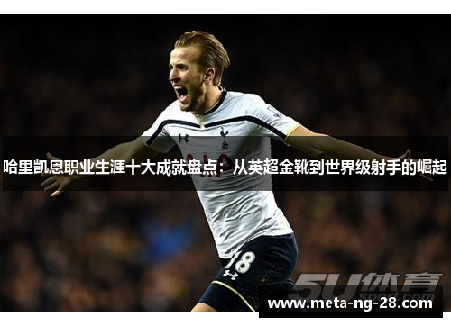 哈里凯恩职业生涯十大成就盘点：从英超金靴到世界级射手的崛起