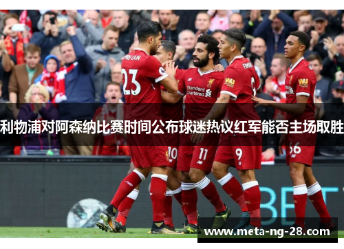 利物浦对阿森纳比赛时间公布球迷热议红军能否主场取胜