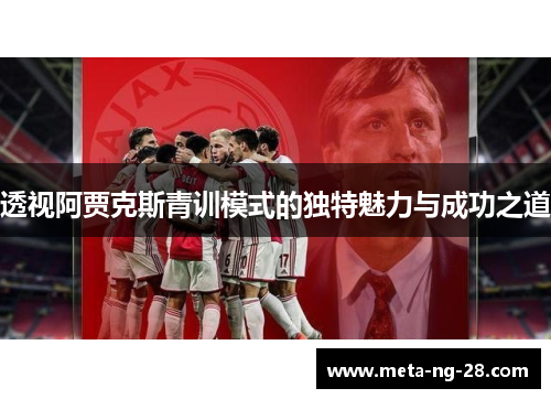 透视阿贾克斯青训模式的独特魅力与成功之道