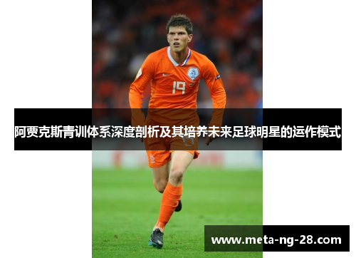 阿贾克斯青训体系深度剖析及其培养未来足球明星的运作模式