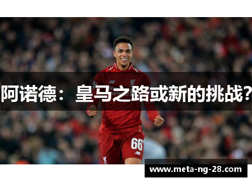 阿诺德：皇马之路或新的挑战？