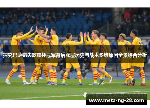 探究巴萨错失欧联杯冠军背后深层历史与战术多维原因全景综合分析