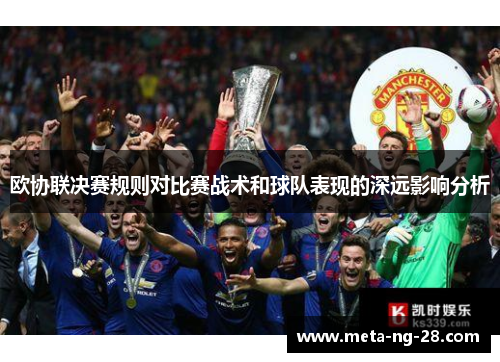 欧协联决赛规则对比赛战术和球队表现的深远影响分析