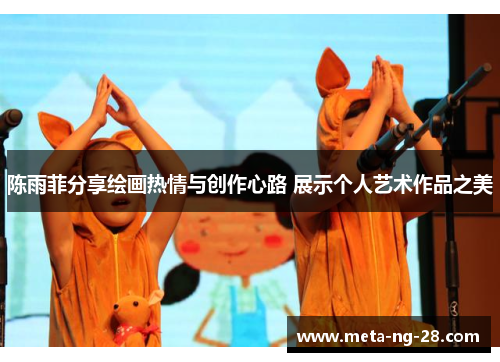 陈雨菲分享绘画热情与创作心路 展示个人艺术作品之美