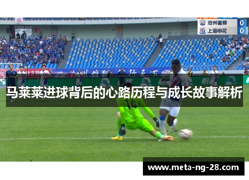 马莱莱进球背后的心路历程与成长故事解析 马莱莱进球背后的心路历程与成长故事解析