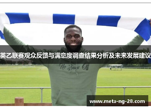 英乙联赛观众反馈与满意度调查结果分析及未来发展建议 英乙联赛观众反馈与满意度调查结果分析及未来发展建议