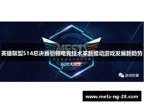 英雄联盟S14总决赛引领电竞技术革新推动游戏发展新趋势 英雄联盟S14总决赛引领电竞技术革新推动游戏发展新趋势