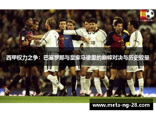 西甲权力之争：巴塞罗那与皇家马德里的巅峰对决与历史较量