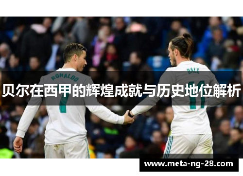 贝尔在西甲的辉煌成就与历史地位解析 贝尔在西甲的辉煌成就与历史地位解析