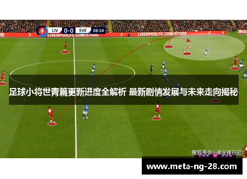 足球小将世青篇更新进度全解析 最新剧情发展与未来走向揭秘