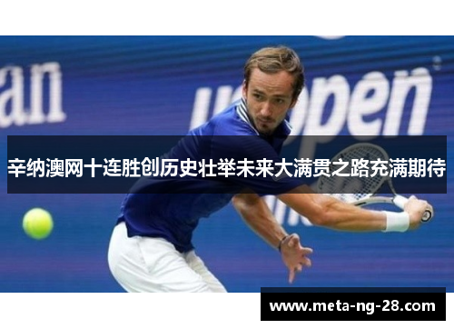 辛纳澳网十连胜创历史壮举未来大满贯之路充满期待