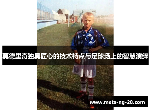 莫德里奇独具匠心的技术特点与足球场上的智慧演绎