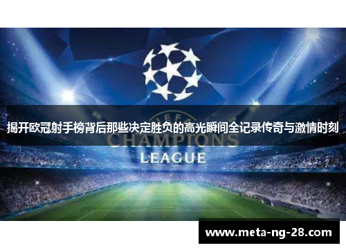 揭开欧冠射手榜背后那些决定胜负的高光瞬间全记录传奇与激情时刻