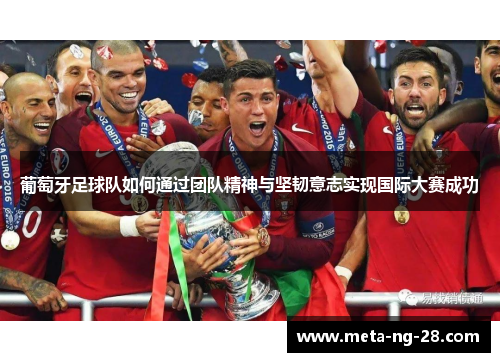 葡萄牙足球队如何通过团队精神与坚韧意志实现国际大赛成功