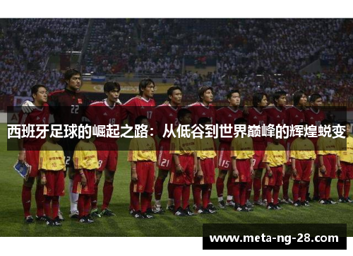 西班牙足球的崛起之路：从低谷到世界巅峰的辉煌蜕变