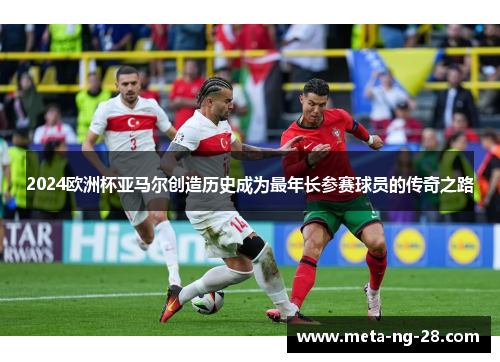 2024欧洲杯亚马尔创造历史成为最年长参赛球员的传奇之路 2024欧洲杯亚马尔创造历史成为最年长参赛球员的传奇之路