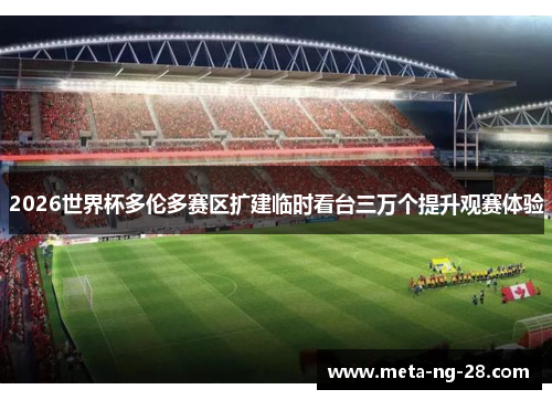 2026世界杯多伦多赛区扩建临时看台三万个提升观赛体验 2026世界杯多伦多赛区扩建临时看台三万个提升观赛体验