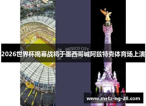 2026世界杯揭幕战将于墨西哥城阿兹特克体育场上演