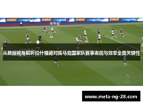 从数据视角解析拉什福德对阵马竞国家队赛事表现与效率全面关键性