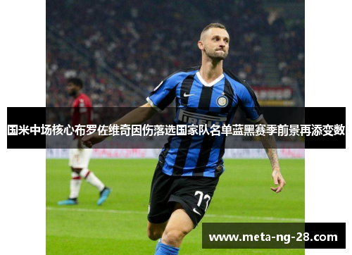 国米中场核心布罗佐维奇因伤落选国家队名单蓝黑赛季前景再添变数