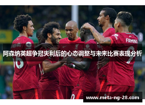 阿森纳英超争冠失利后的心态调整与未来比赛表现分析