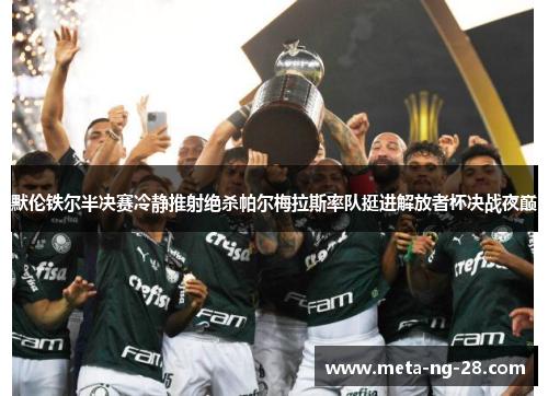 默伦铁尔半决赛冷静推射绝杀帕尔梅拉斯率队挺进解放者杯决战夜巅