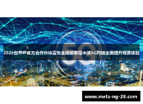 2026世界杯官方合作伙伴宣布全场部署毫米波5G网络全面提升观赛体验