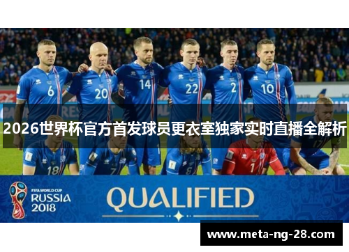 2026世界杯官方首发球员更衣室独家实时直播全解析