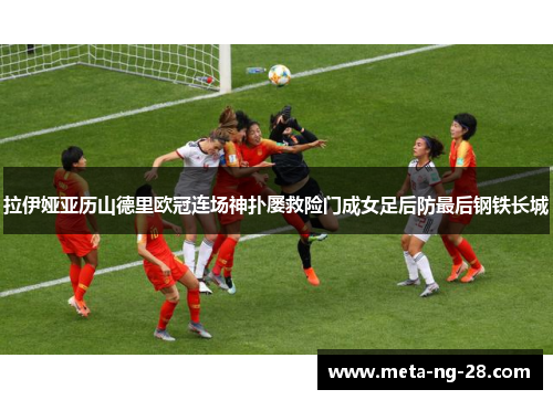 拉伊娅亚历山德里欧冠连场神扑屡救险门成女足后防最后钢铁长城